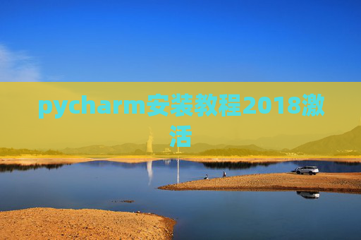 pycharm安装教程2018激活 pycharm安装教程2018激活